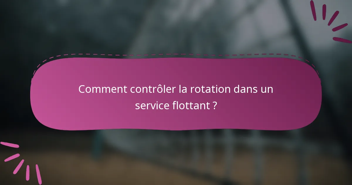 Comment contrôler la rotation dans un service flottant ?