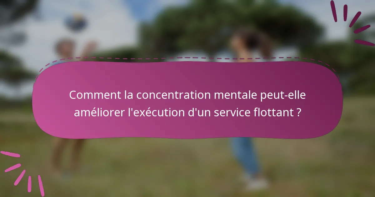 Comment la concentration mentale peut-elle améliorer l'exécution d'un service flottant ?