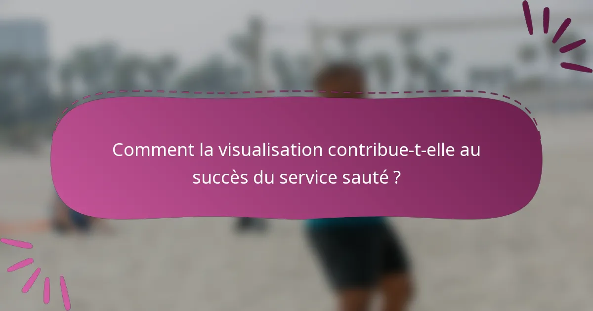 Comment la visualisation contribue-t-elle au succès du service sauté ?
