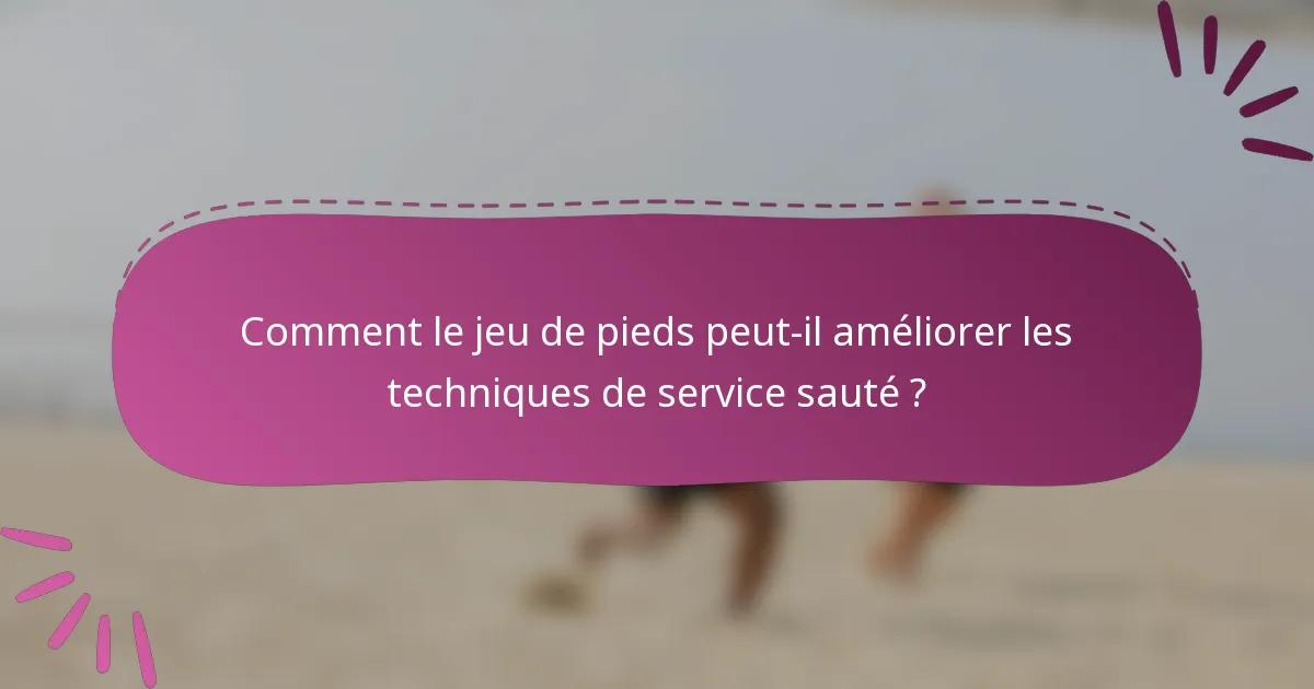 Comment le jeu de pieds peut-il améliorer les techniques de service sauté ?