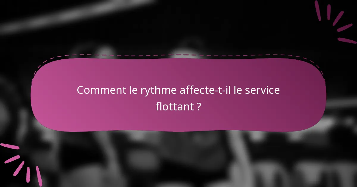 Comment le rythme affecte-t-il le service flottant ?
