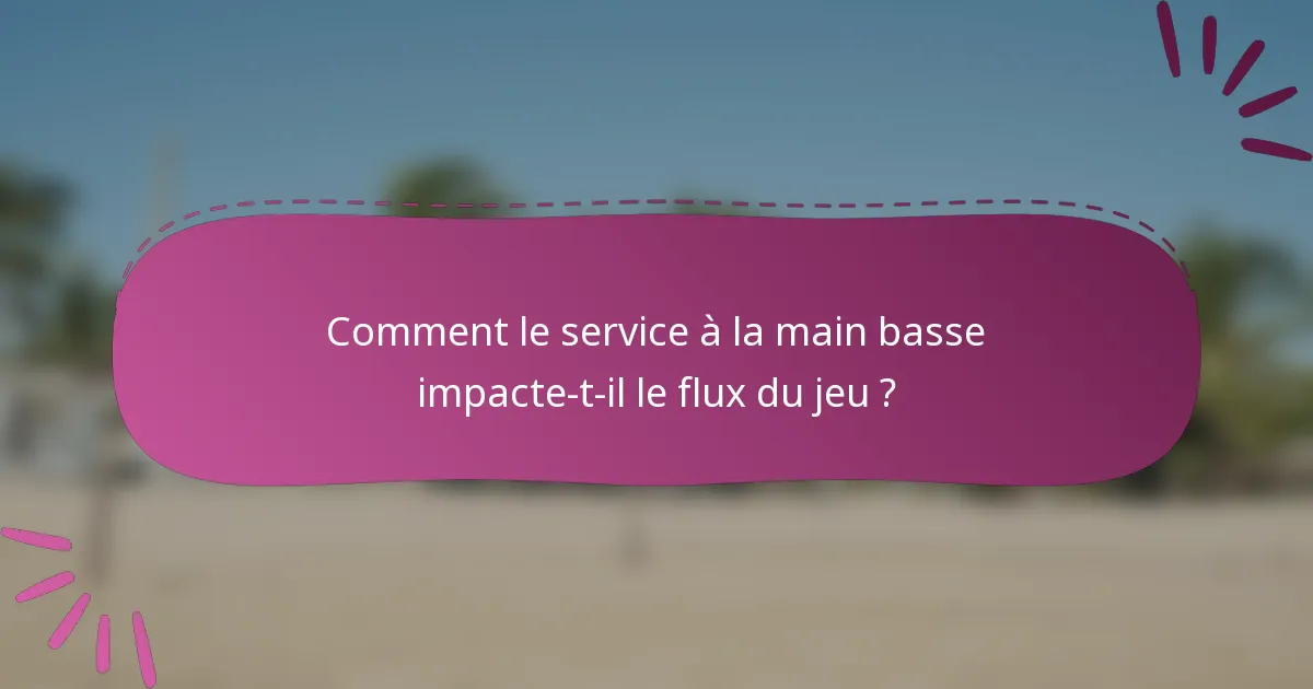 Comment le service à la main basse impacte-t-il le flux du jeu ?