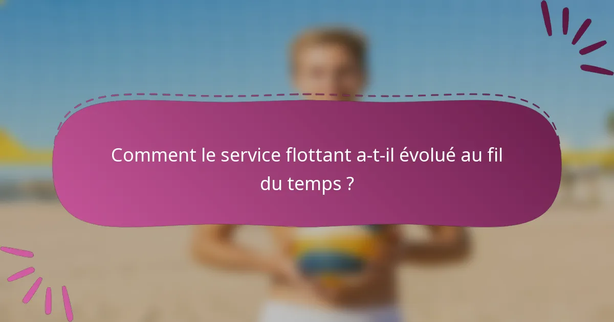 Comment le service flottant a-t-il évolué au fil du temps ?