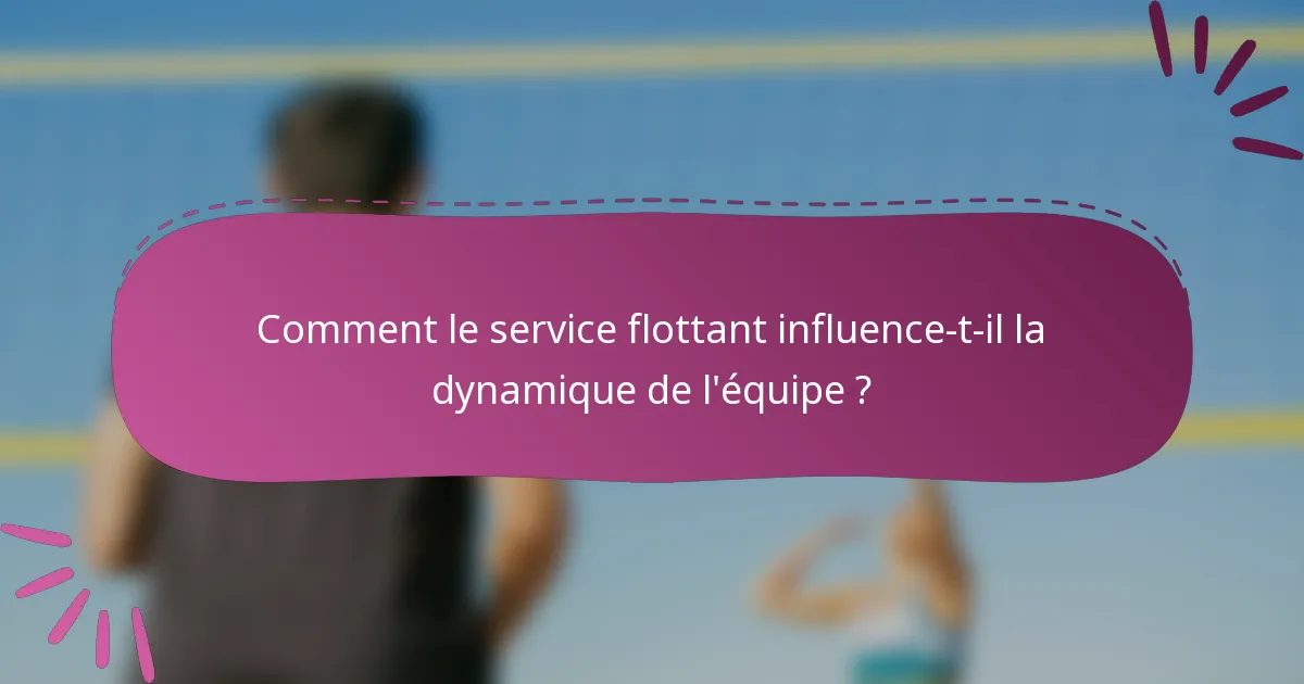Comment le service flottant influence-t-il la dynamique de l'équipe ?