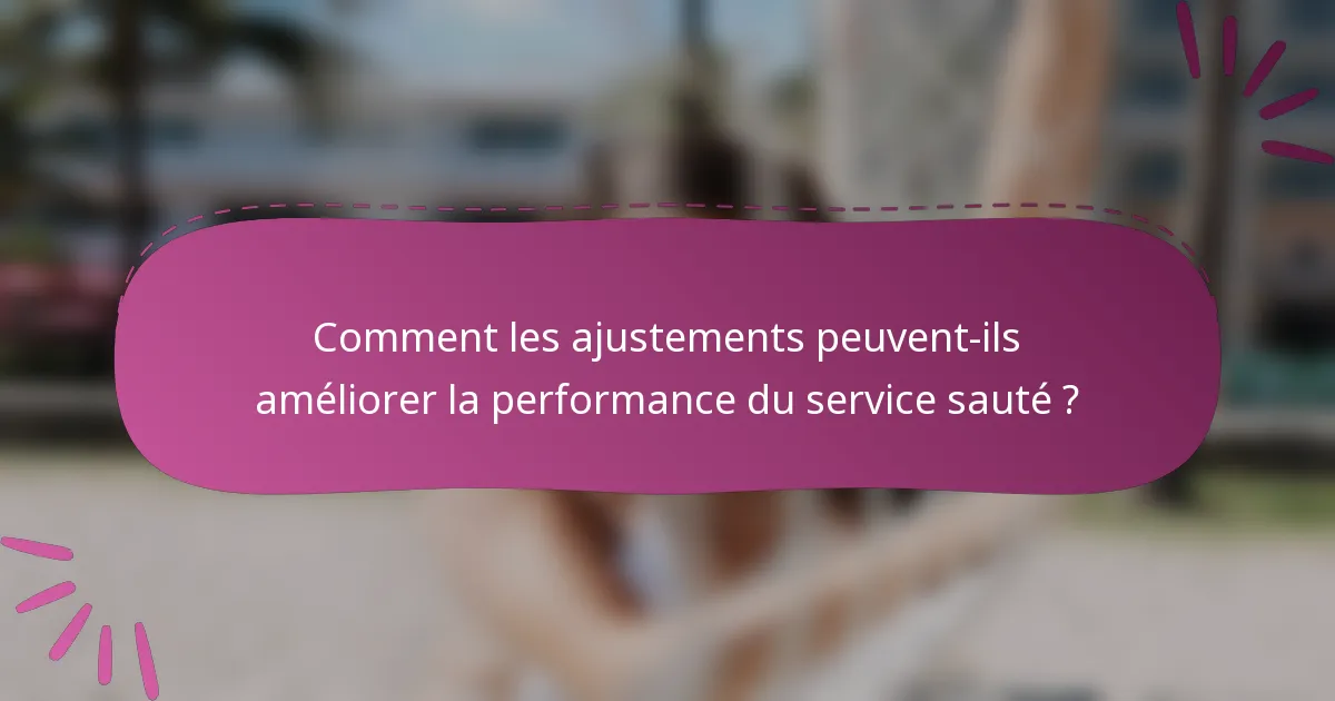 Comment les ajustements peuvent-ils améliorer la performance du service sauté ?