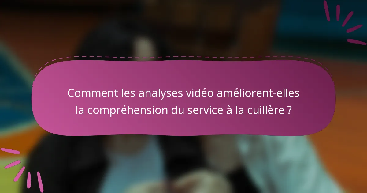 Comment les analyses vidéo améliorent-elles la compréhension du service à la cuillère ?