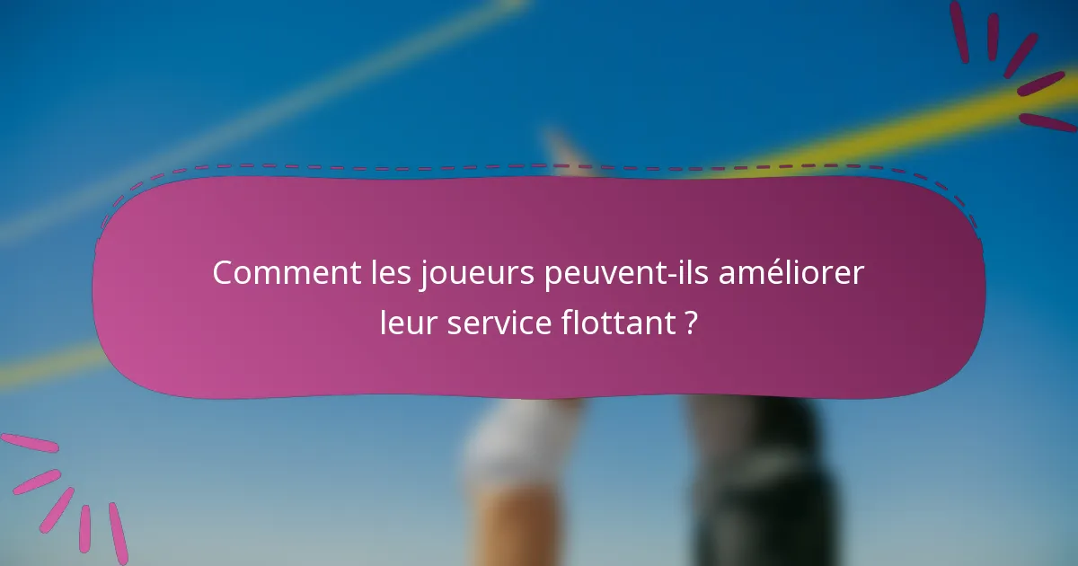 Comment les joueurs peuvent-ils améliorer leur service flottant ?