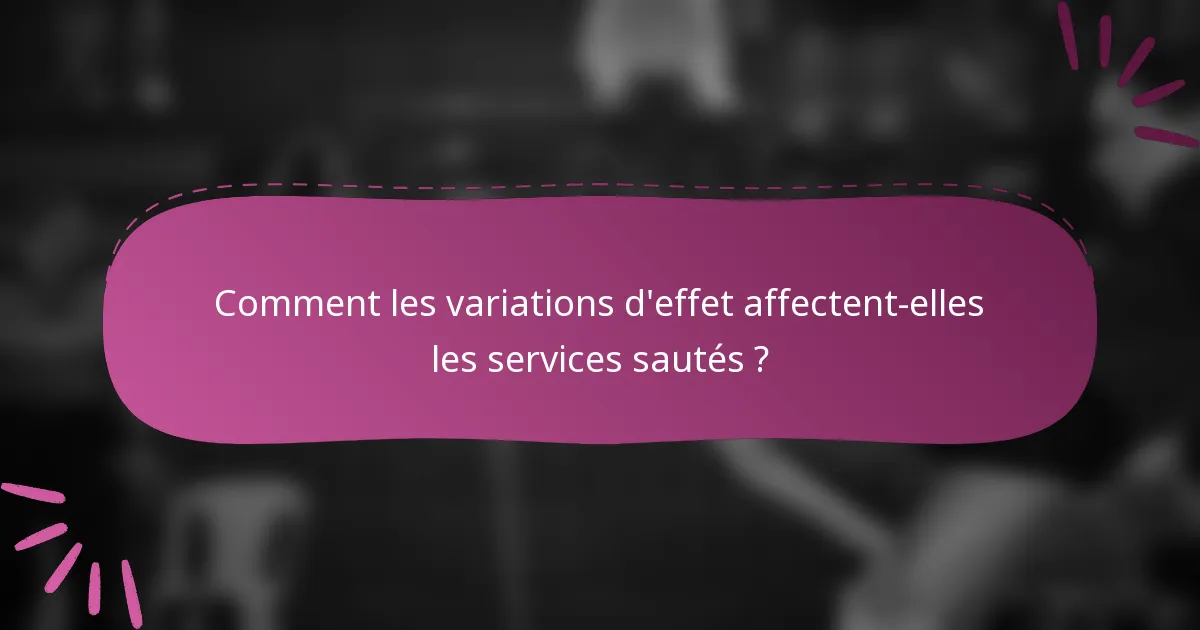 Comment les variations d'effet affectent-elles les services sautés ?