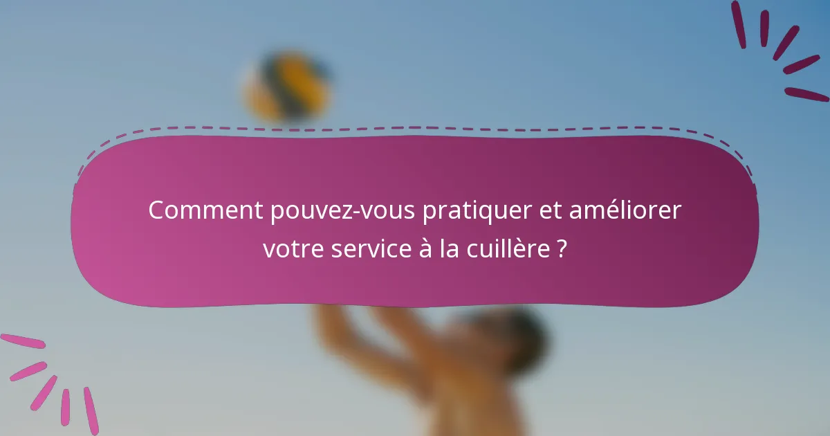 Comment pouvez-vous pratiquer et améliorer votre service à la cuillère ?