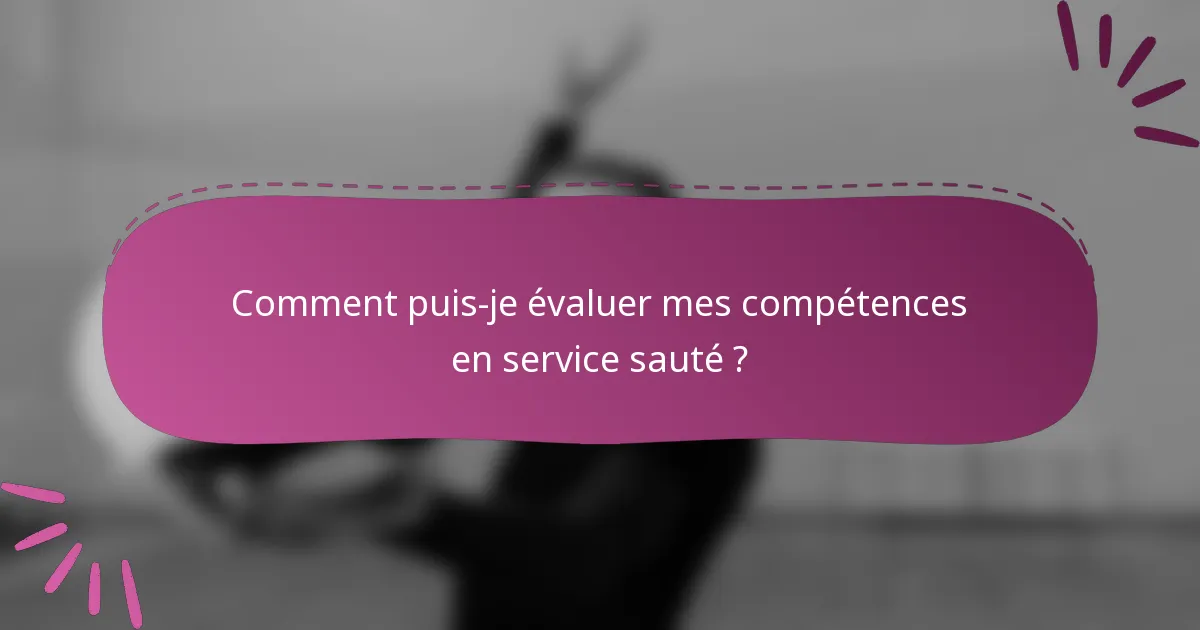 Comment puis-je évaluer mes compétences en service sauté ?