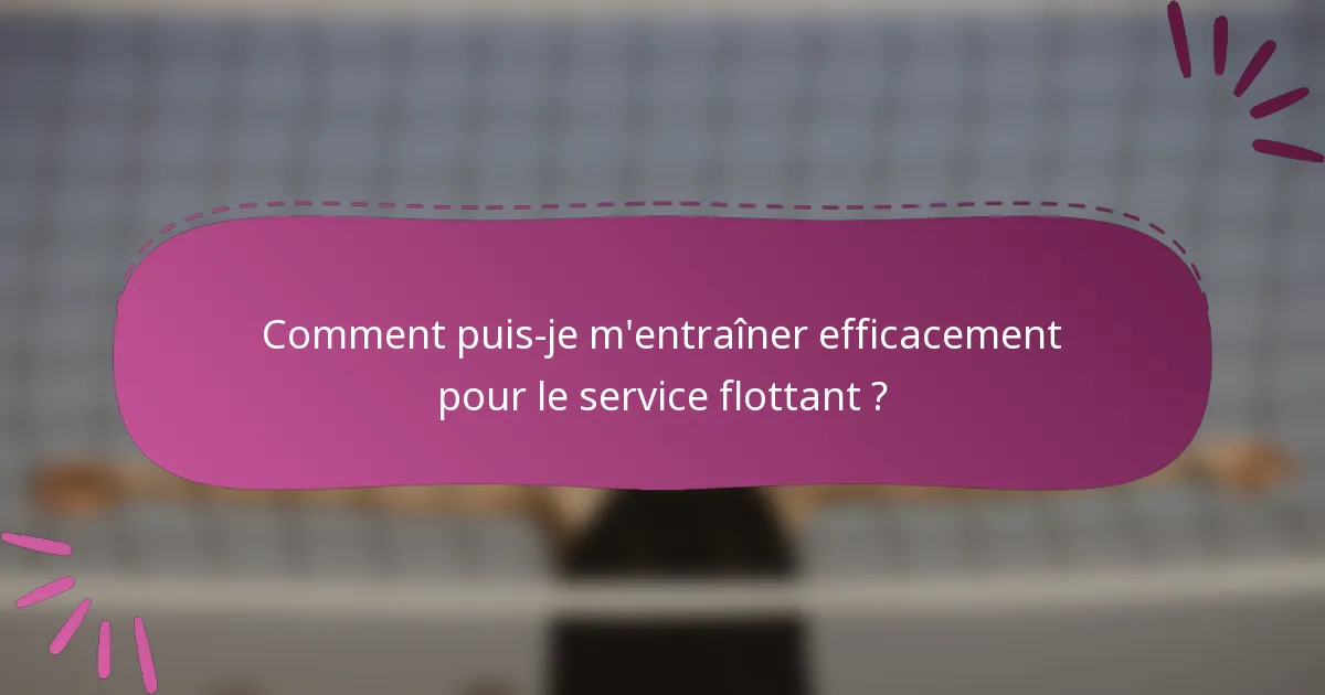 Comment puis-je m'entraîner efficacement pour le service flottant ?