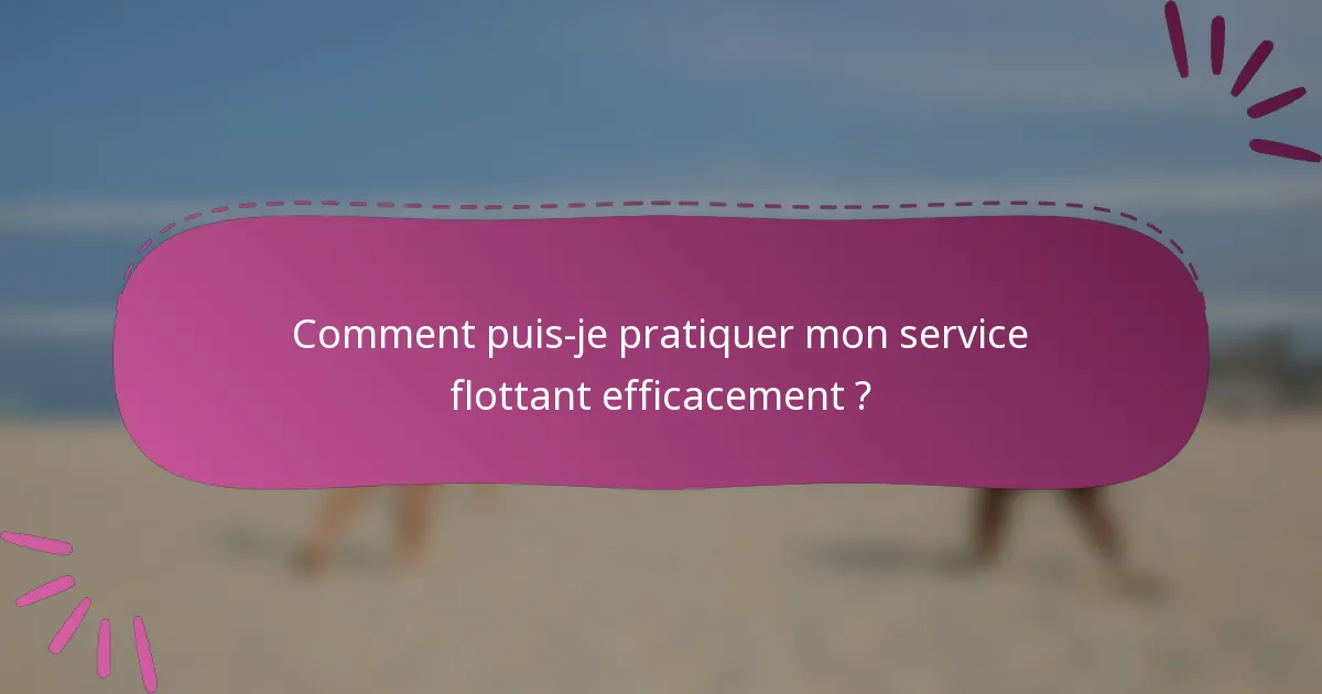Comment puis-je pratiquer mon service flottant efficacement ?