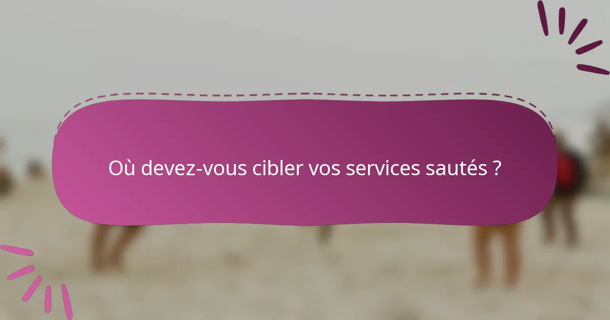 Où devez-vous cibler vos services sautés ?