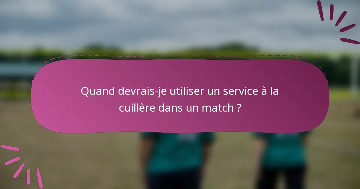Quand devrais-je utiliser un service à la cuillère dans un match ?
