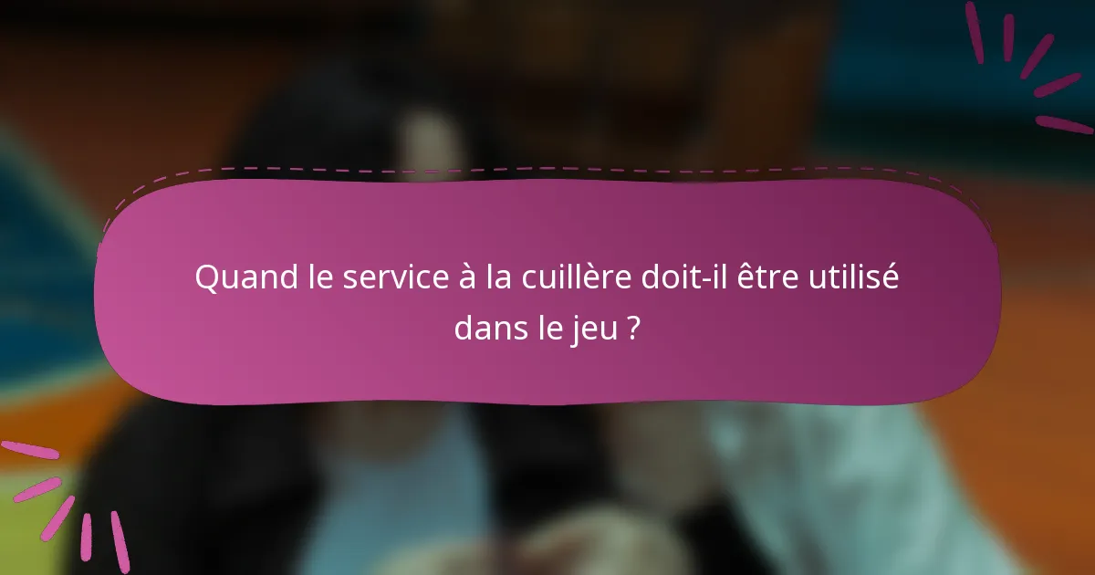 Quand le service à la cuillère doit-il être utilisé dans le jeu ?