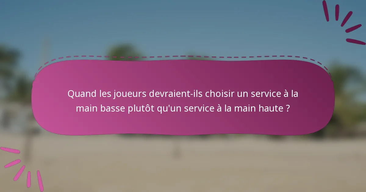 Quand les joueurs devraient-ils choisir un service à la main basse plutôt qu'un service à la main haute ?