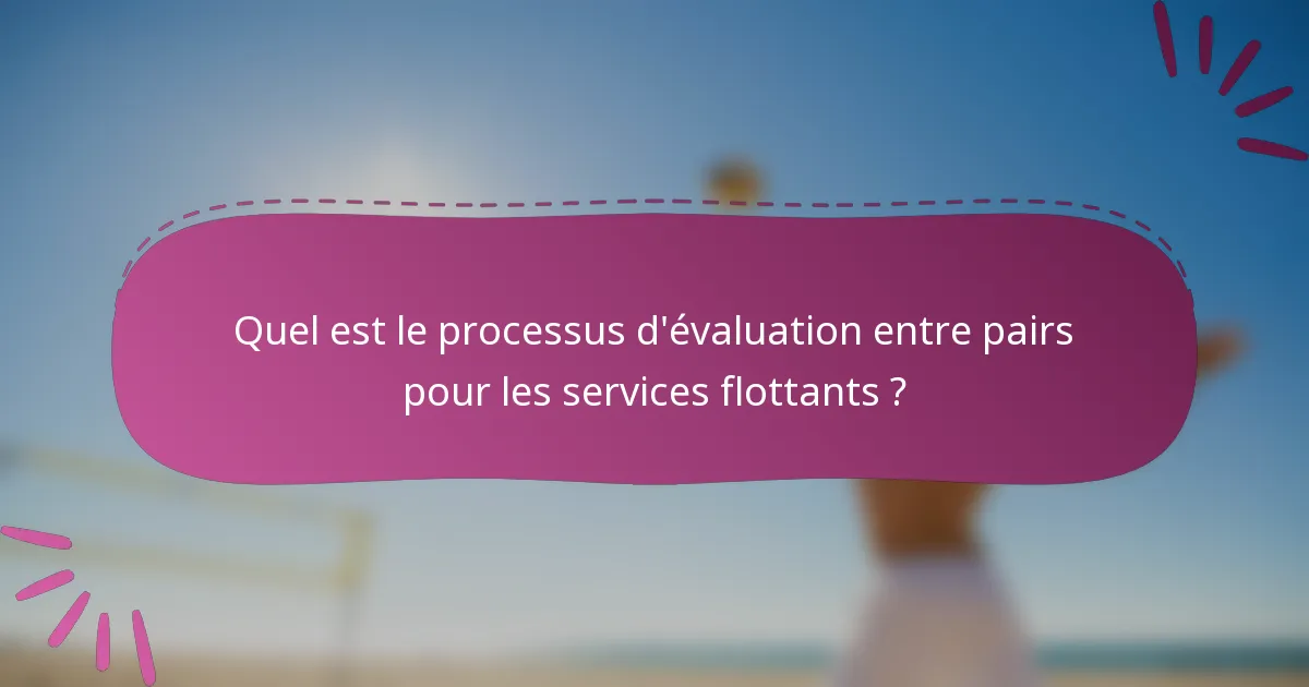 Quel est le processus d'évaluation entre pairs pour les services flottants ?