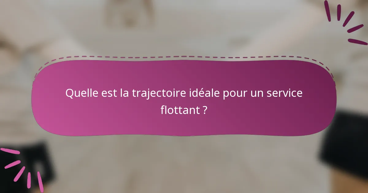 Quelle est la trajectoire idéale pour un service flottant ?