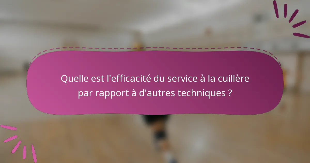 Quelle est l'efficacité du service à la cuillère par rapport à d'autres techniques ?