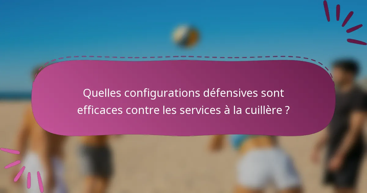 Quelles configurations défensives sont efficaces contre les services à la cuillère ?