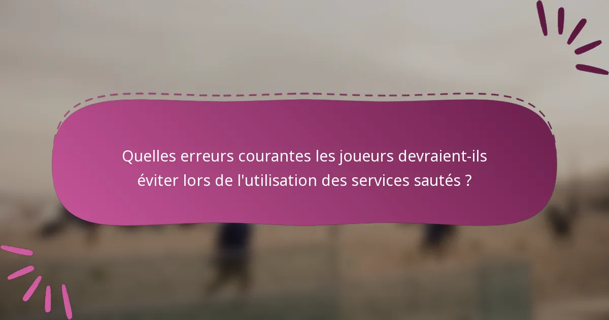 Quelles erreurs courantes les joueurs devraient-ils éviter lors de l'utilisation des services sautés ?