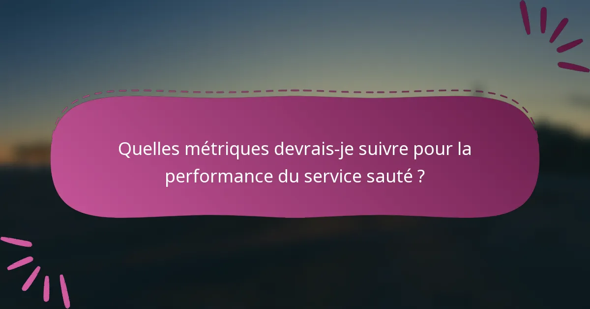 Quelles métriques devrais-je suivre pour la performance du service sauté ?