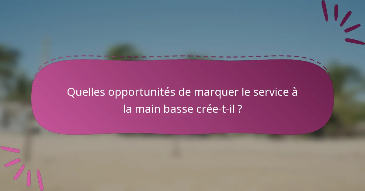 Quelles opportunités de marquer le service à la main basse crée-t-il ?