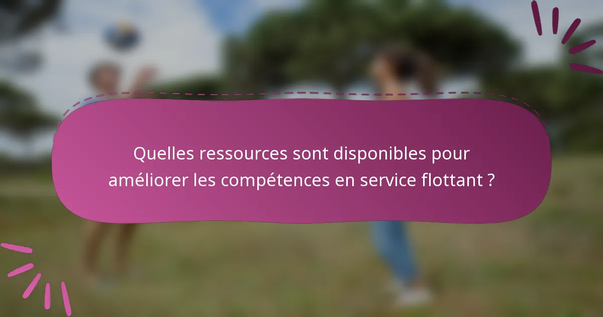 Quelles ressources sont disponibles pour améliorer les compétences en service flottant ?