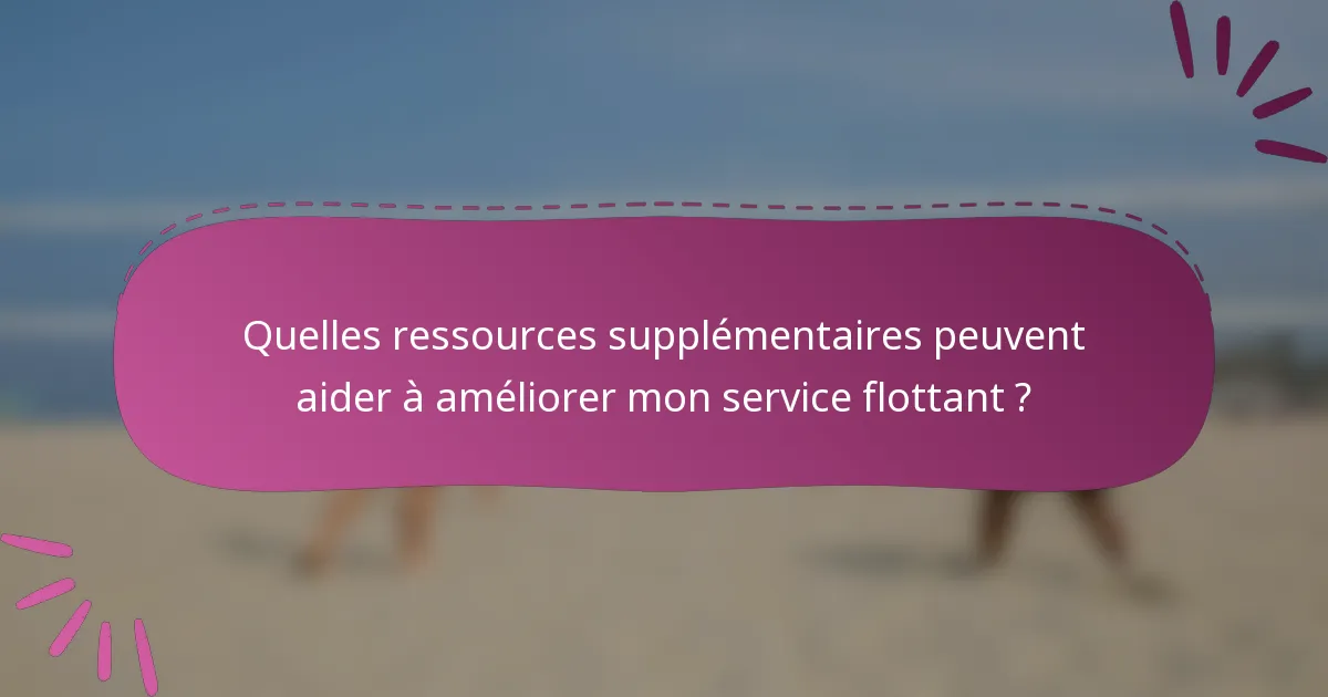 Quelles ressources supplémentaires peuvent aider à améliorer mon service flottant ?
