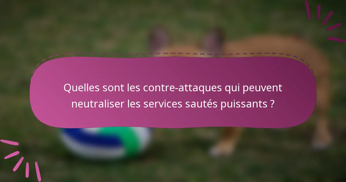 Quelles sont les contre-attaques qui peuvent neutraliser les services sautés puissants ?