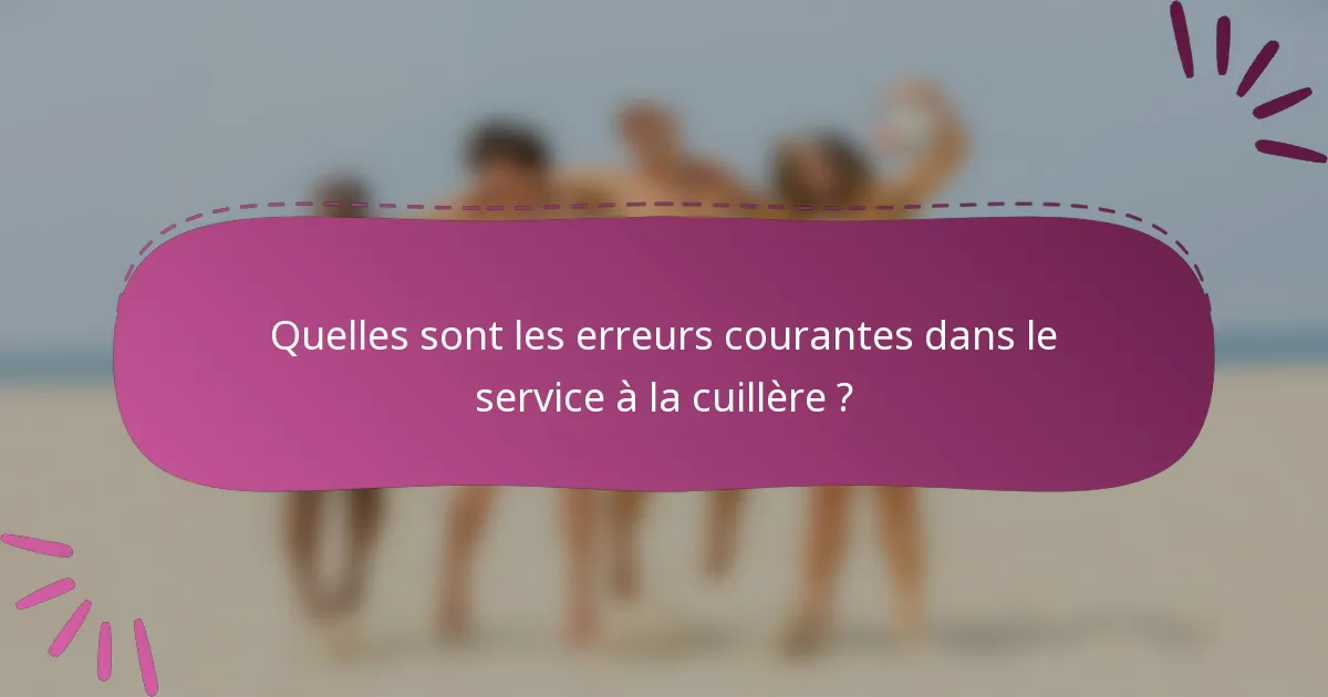 Quelles sont les erreurs courantes dans le service à la cuillère ?