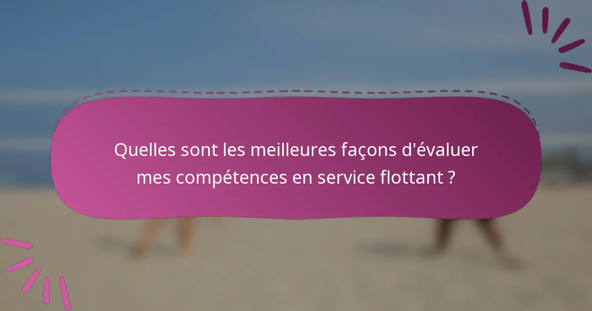Quelles sont les meilleures façons d'évaluer mes compétences en service flottant ?