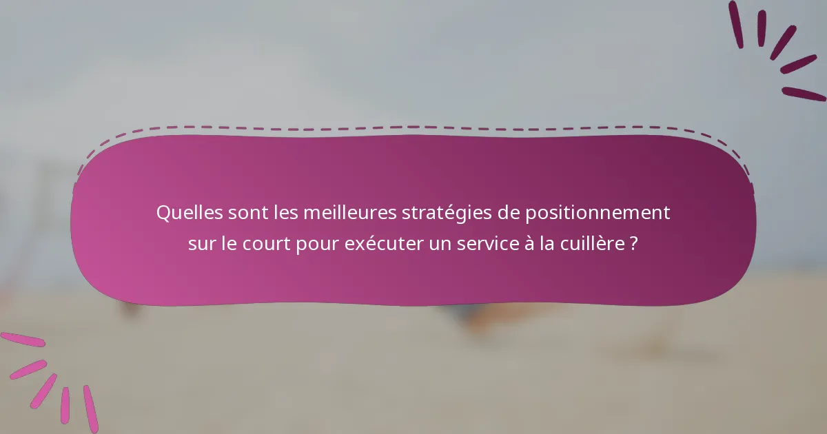 Quelles sont les meilleures stratégies de positionnement sur le court pour exécuter un service à la cuillère ?