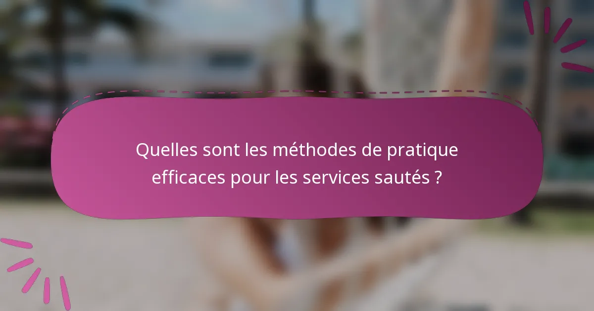 Quelles sont les méthodes de pratique efficaces pour les services sautés ?