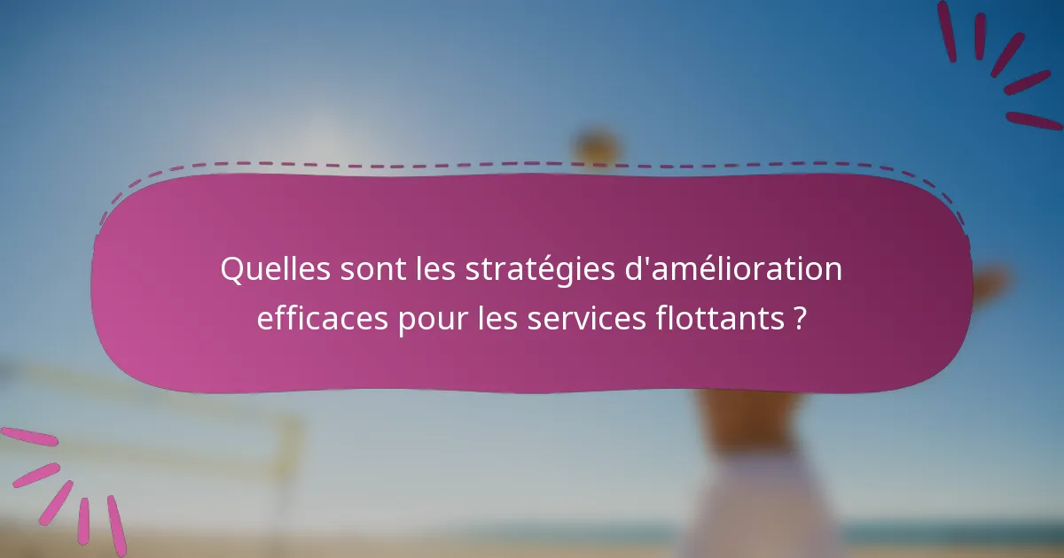 Quelles sont les stratégies d'amélioration efficaces pour les services flottants ?