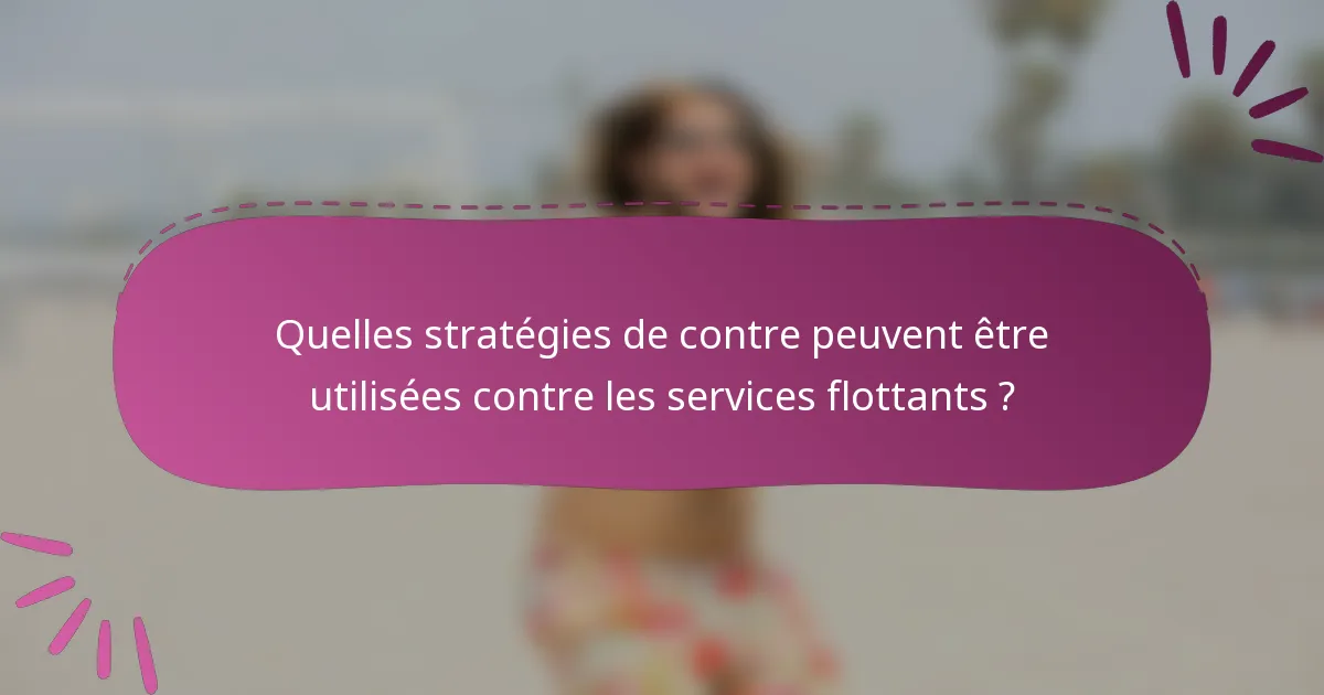 Quelles stratégies de contre peuvent être utilisées contre les services flottants ?
