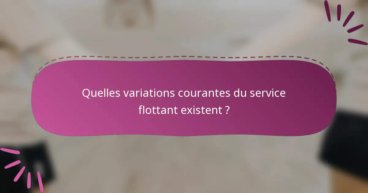 Quelles variations courantes du service flottant existent ?