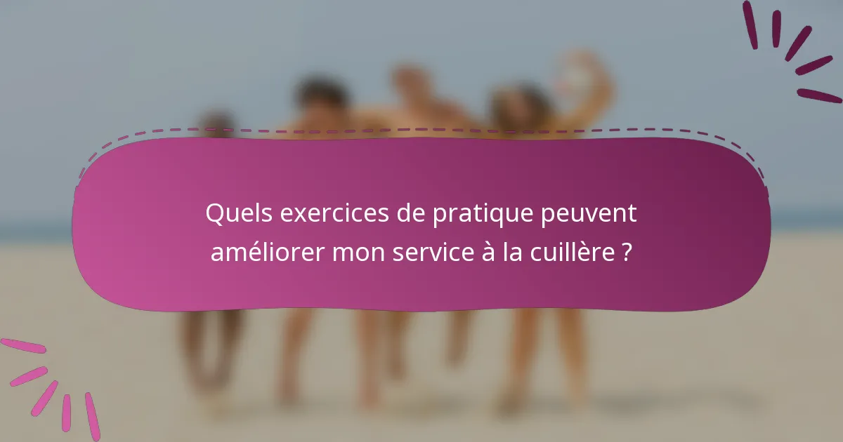 Quels exercices de pratique peuvent améliorer mon service à la cuillère ?