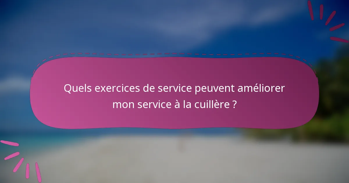Quels exercices de service peuvent améliorer mon service à la cuillère ?