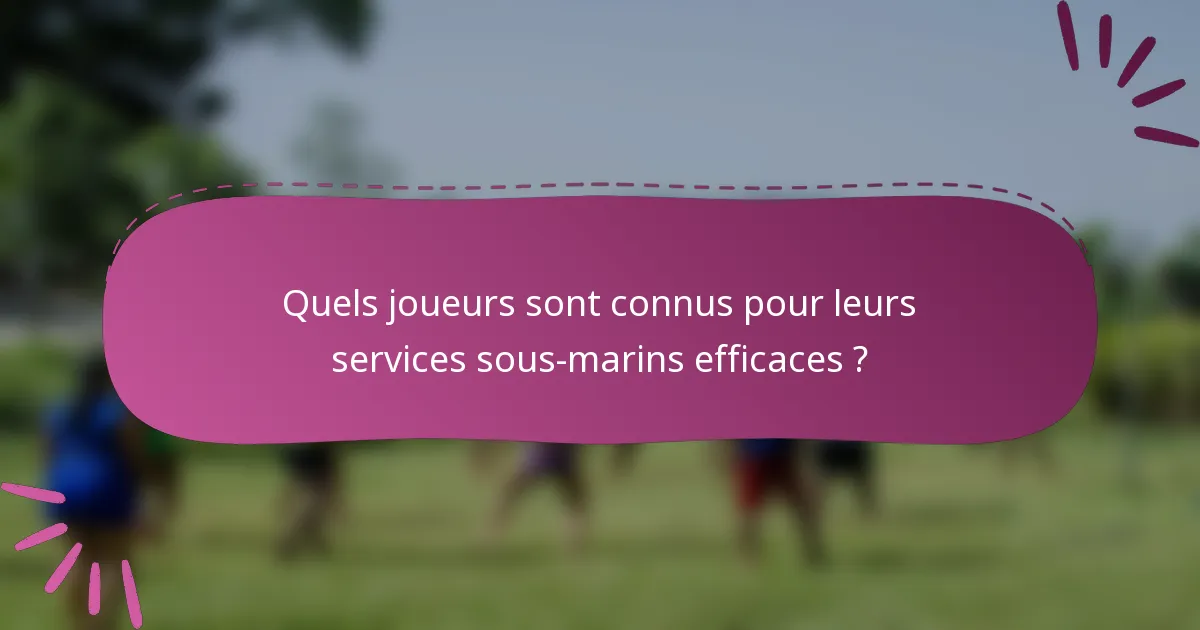 Quels joueurs sont connus pour leurs services sous-marins efficaces ?