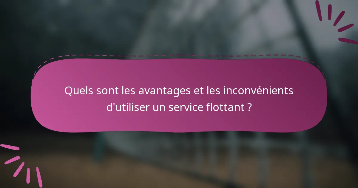 Quels sont les avantages et les inconvénients d'utiliser un service flottant ?