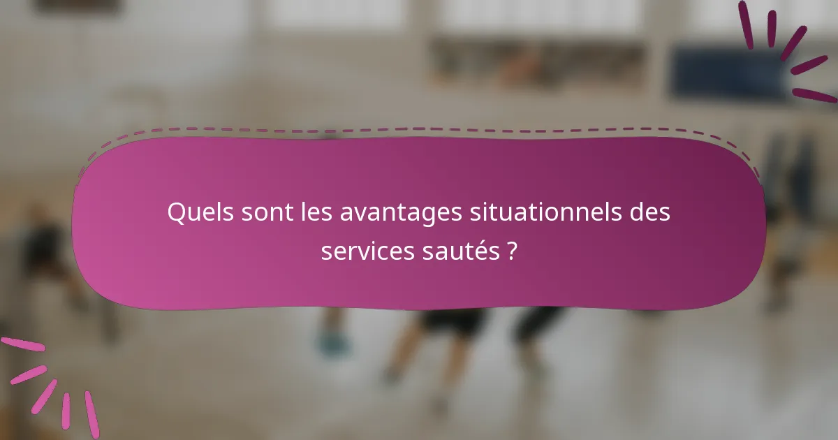 Quels sont les avantages situationnels des services sautés ?