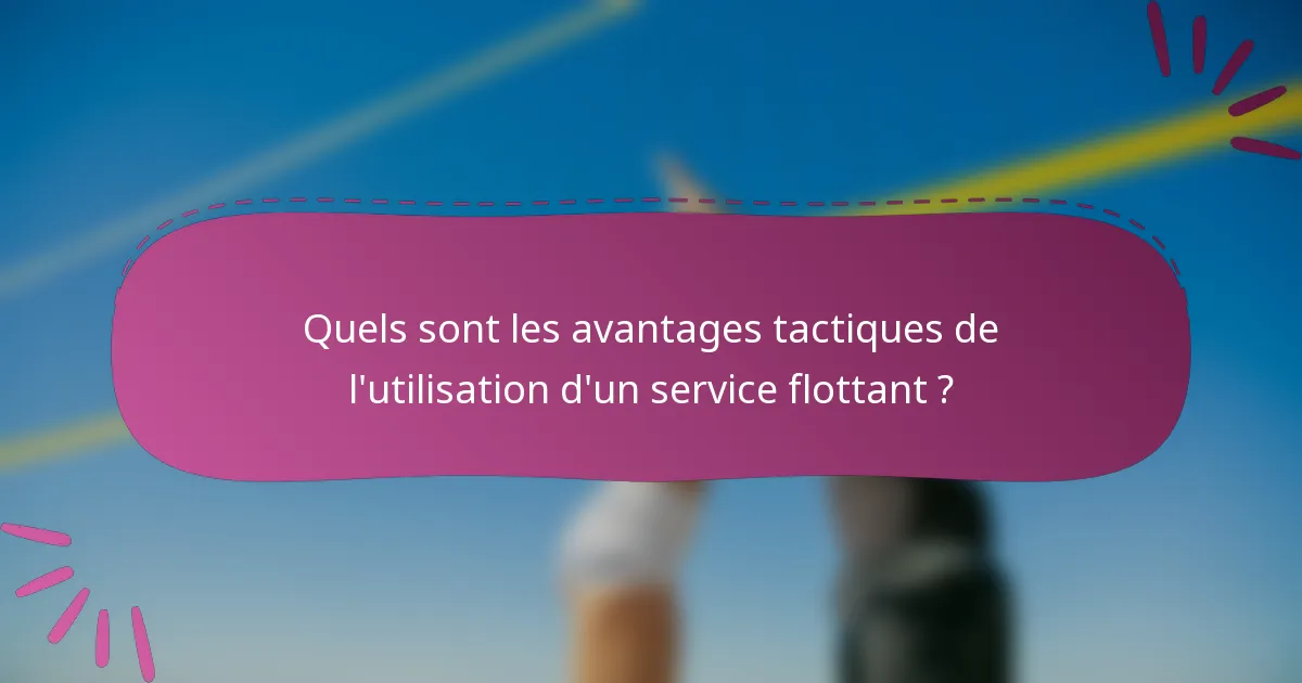Quels sont les avantages tactiques de l'utilisation d'un service flottant ?