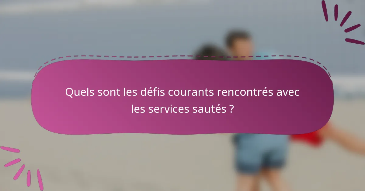 Quels sont les défis courants rencontrés avec les services sautés ?