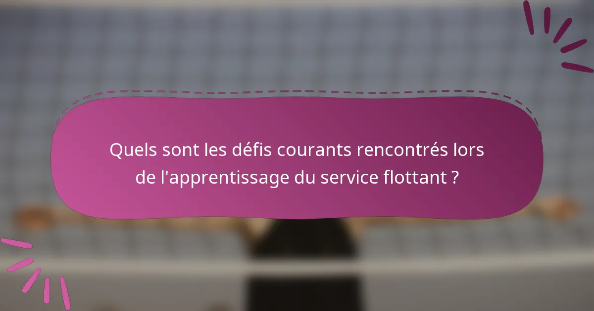 Quels sont les défis courants rencontrés lors de l'apprentissage du service flottant ?