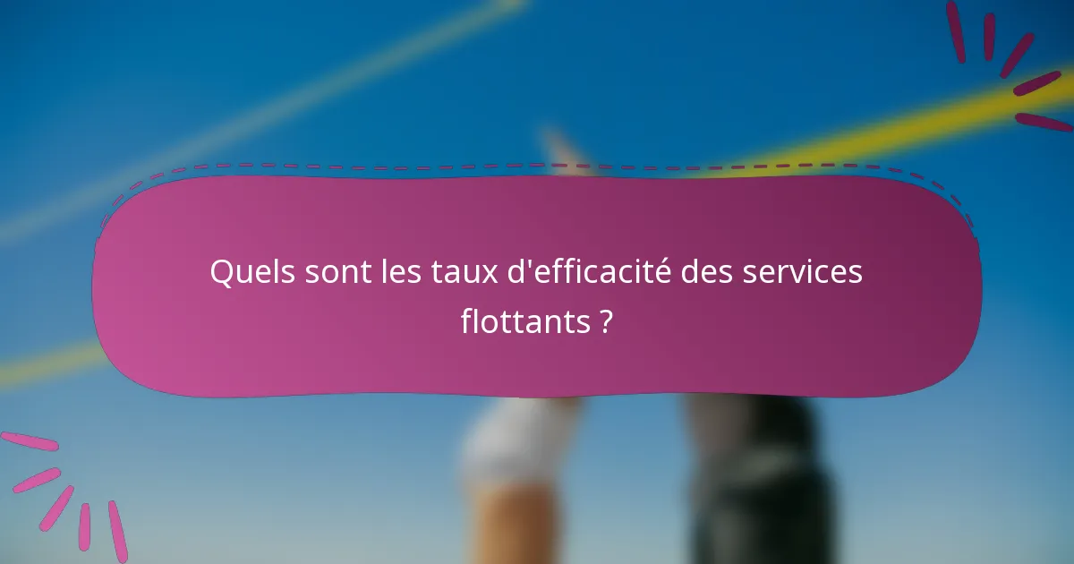 Quels sont les taux d'efficacité des services flottants ?